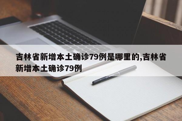 吉林省新增本土确诊79例是哪里的,吉林省新增本土确诊79例