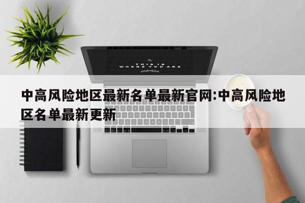 中高风险地区最新名单最新官网:中高风险地区名单最新更新