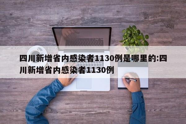 四川新增省内感染者1130例是哪里的:四川新增省内感染者1130例