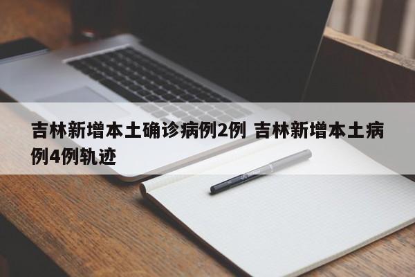 吉林新增本土确诊病例2例 吉林新增本土病例4例轨迹