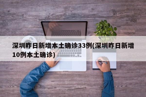 深圳昨日新增本土确诊33例(深圳昨日新增10例本土确诊)