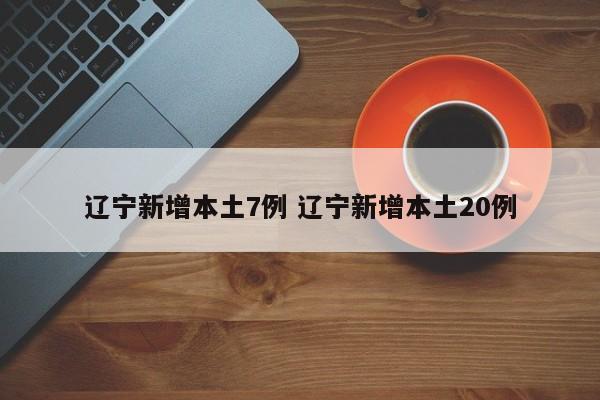 辽宁新增本土7例 辽宁新增本土20例