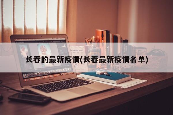 长春的最新疫情(长春最新疫情名单)