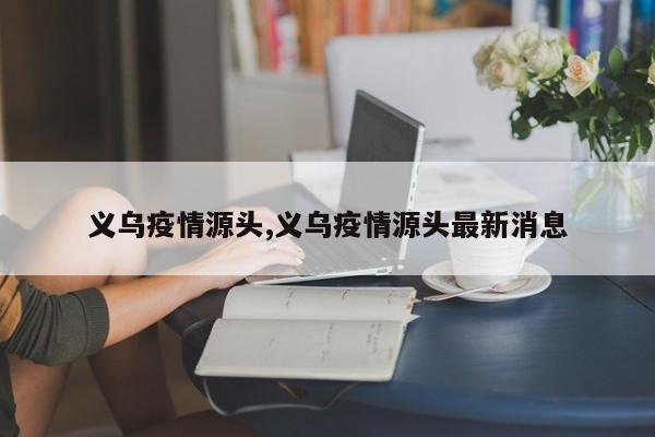 义乌疫情源头,义乌疫情源头最新消息