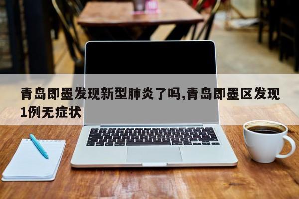 青岛即墨发现新型肺炎了吗,青岛即墨区发现1例无症状