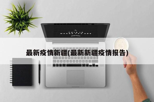 最新疫情新疆(最新新疆疫情报告)