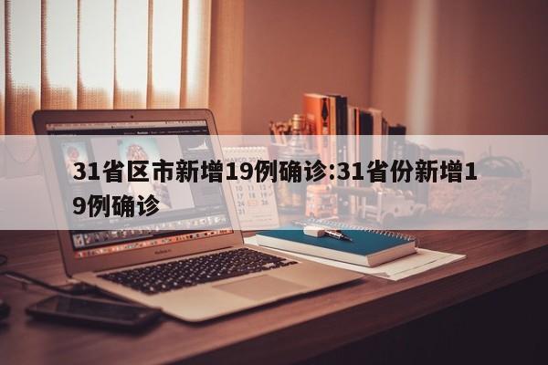 31省区市新增19例确诊:31省份新增19例确诊