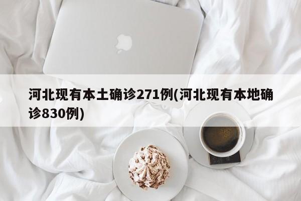 河北现有本土确诊271例(河北现有本地确诊830例)
