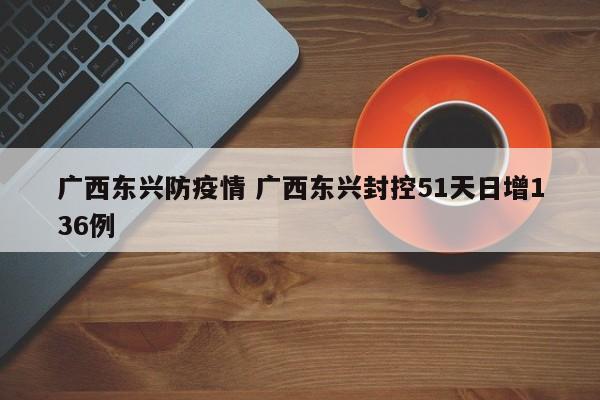 广西东兴防疫情 广西东兴封控51天日增136例