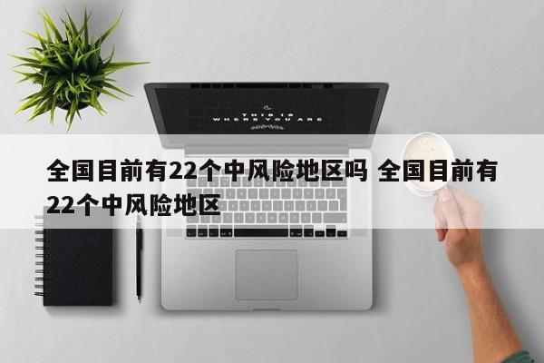 全国目前有22个中风险地区吗 全国目前有22个中风险地区