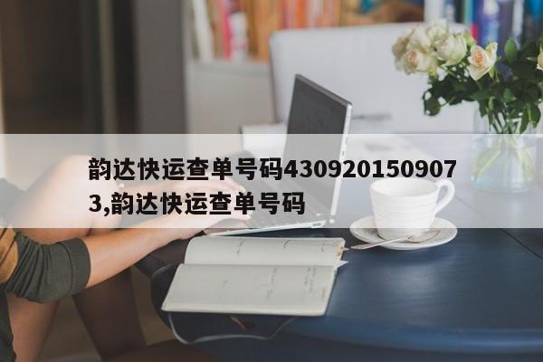 韵达快运查单号码4309201509073,韵达快运查单号码