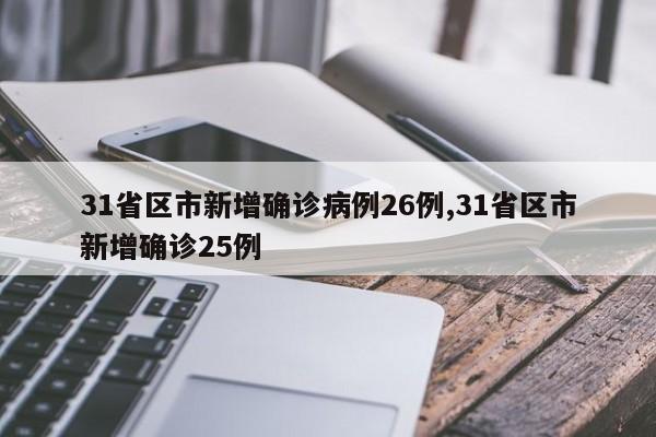 31省区市新增确诊病例26例,31省区市新增确诊25例