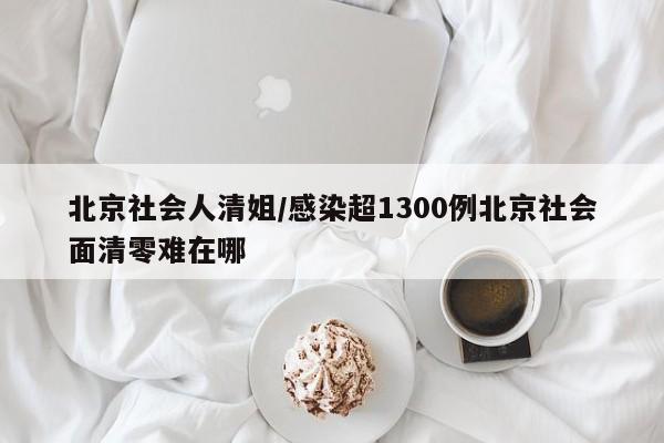 北京社会人清姐/感染超1300例北京社会面清零难在哪