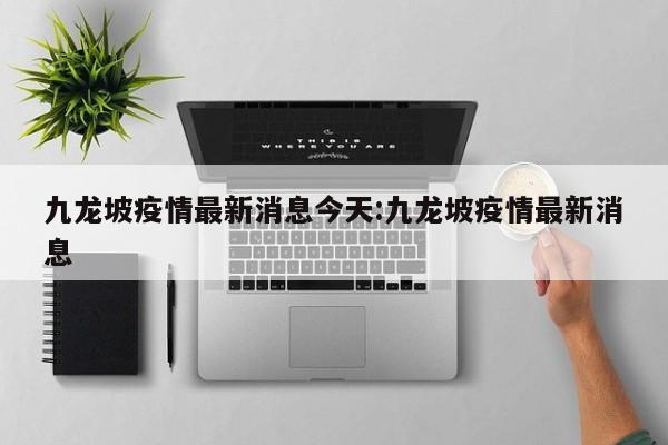 九龙坡疫情最新消息今天:九龙坡疫情最新消息