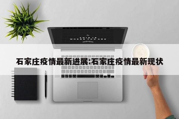 石家庄疫情最新进展:石家庄疫情最新现状