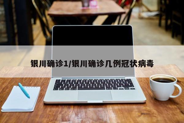 银川确诊1/银川确诊几例冠状病毒