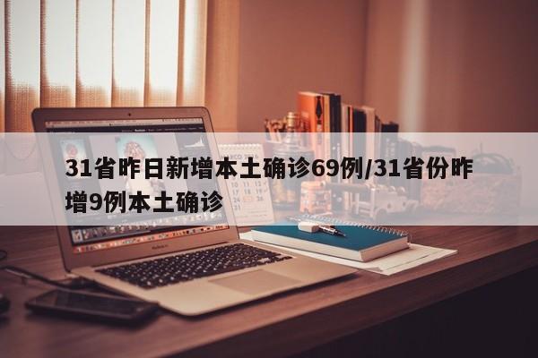 31省昨日新增本土确诊69例/31省份昨增9例本土确诊