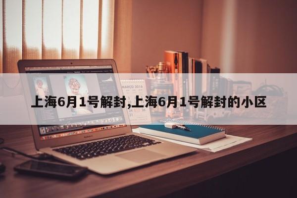 上海6月1号解封,上海6月1号解封的小区