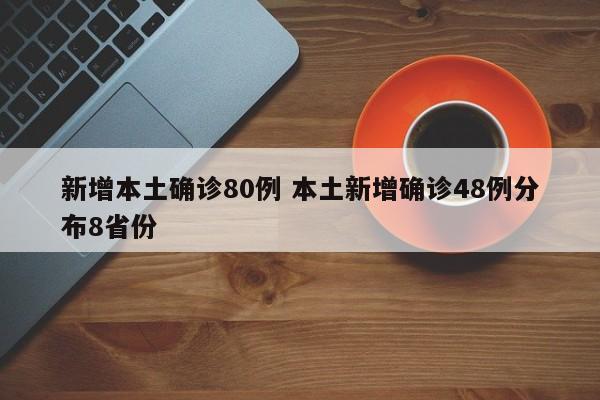 新增本土确诊80例 本土新增确诊48例分布8省份