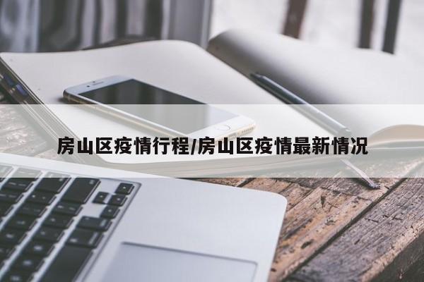 房山区疫情行程/房山区疫情最新情况