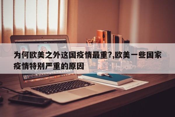 为何欧美之外这国疫情最重?,欧美一些国家疫情特别严重的原因