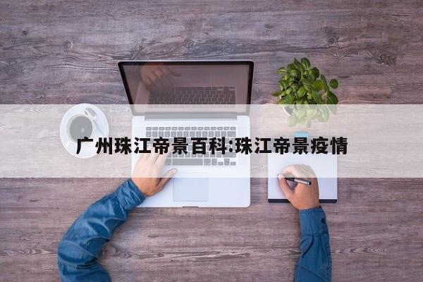 广州珠江帝景百科:珠江帝景疫情